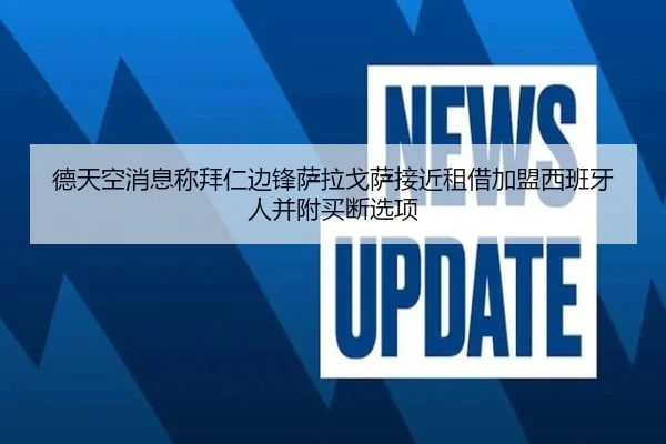 德天空消息称拜仁边锋萨拉戈萨接近租借加盟西班牙人并附买断选项